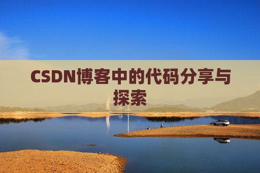 CSDN博客中的代码分享与探索 CSDN博客中的代码分享与探索