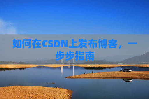 如何在CSDN上发布博客,一步步指南